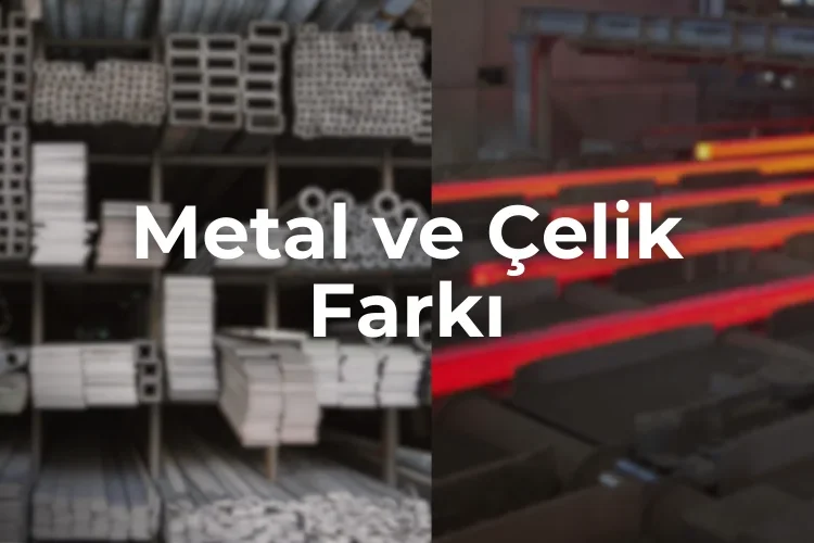 Metal ve Çelik Farkı