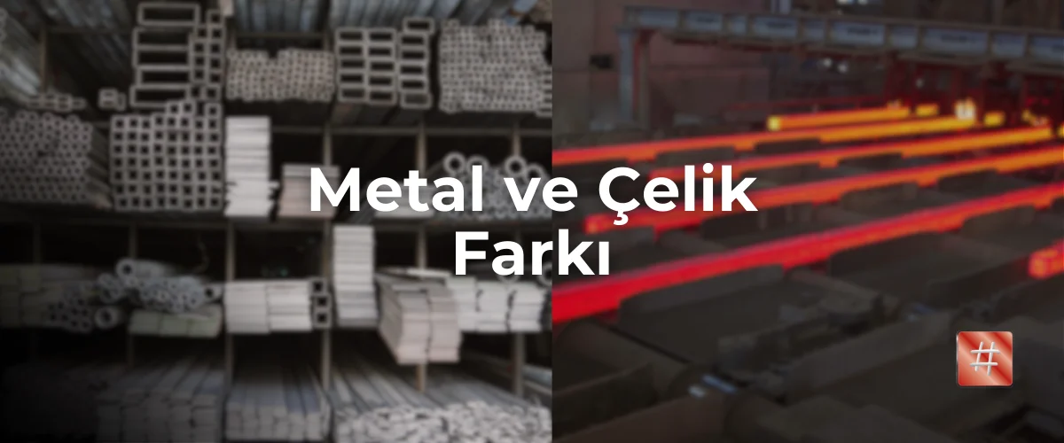 Metal ve Çelik Farkı