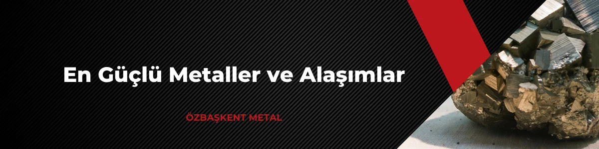 En Güçlü Metaller ve Alaşımlar