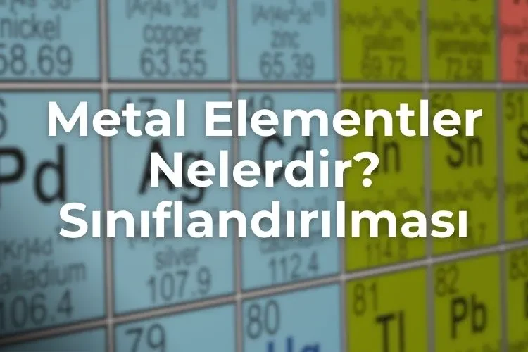 Metal Elementleri Nelerdir? Sınıflandırılması