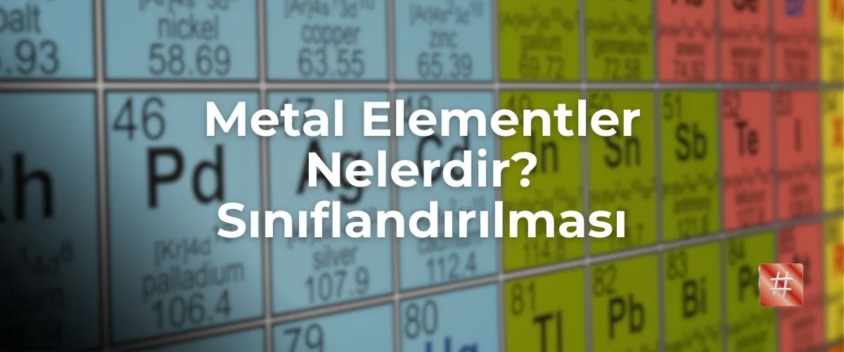 Metal Elementleri Nelerdir? Sınıflandırılması