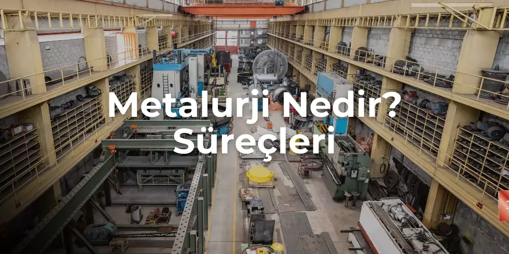 Metalurji Nedir? Süreçleri