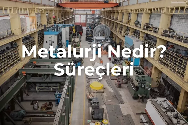 Metalurji Nedir? Süreçleri