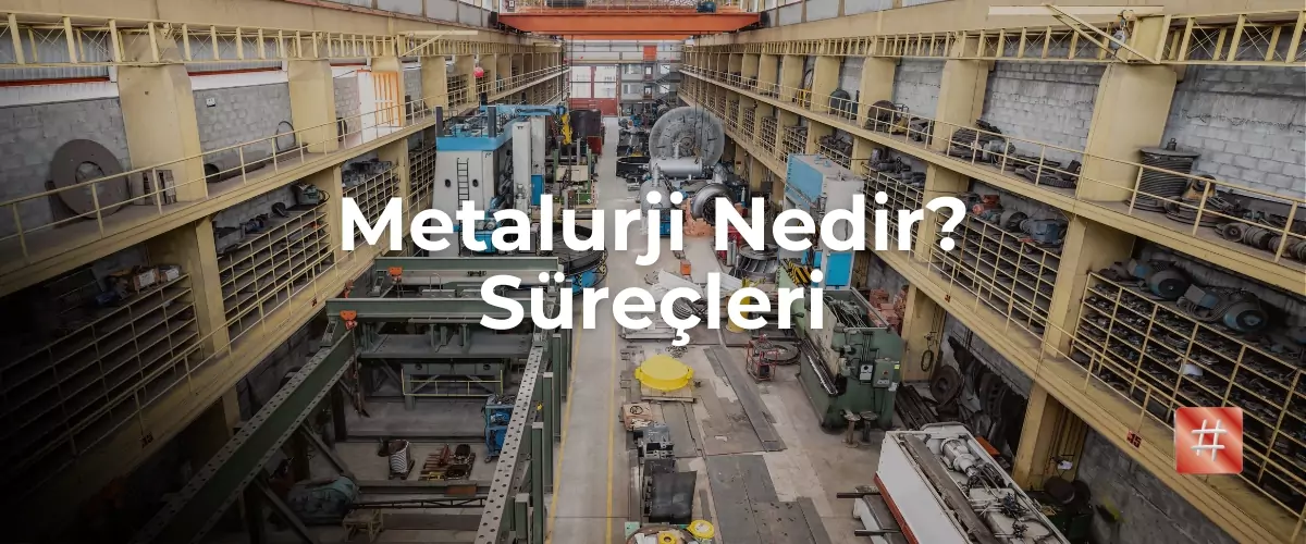 Metalurji Nedir? Süreçleri