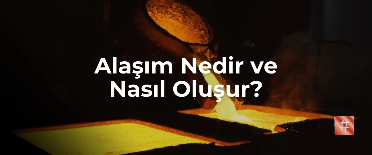 Alaşım nedir ve nasıl oluşur?