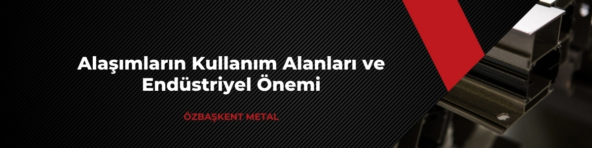 Alaşımların kullanım alanları ve endüstriyel önemi