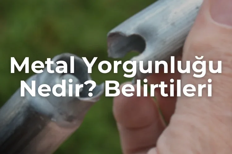 Metal Yorgunluğu Nedir? Belirtileri