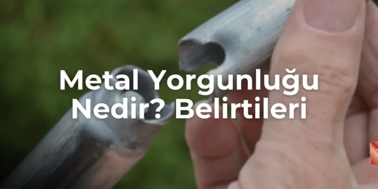 Metal Yorgunluğu Nedir? Belirtileri