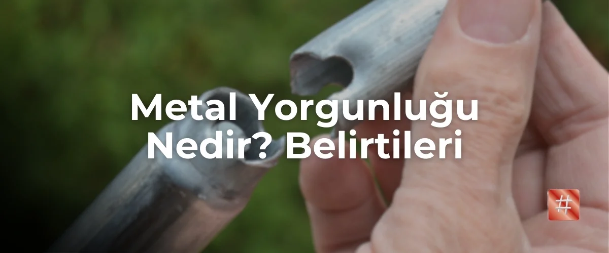 Metal Yorgunluğu Nedir? Belirtileri