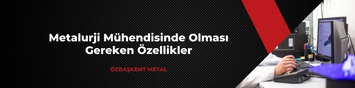 Metalurji ve malzeme mühendisinde olması gereken özellikler