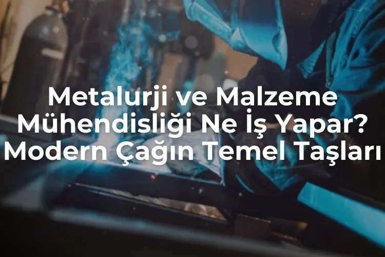 Metalurji ve malzeme mühendisliği ne işe yapar?