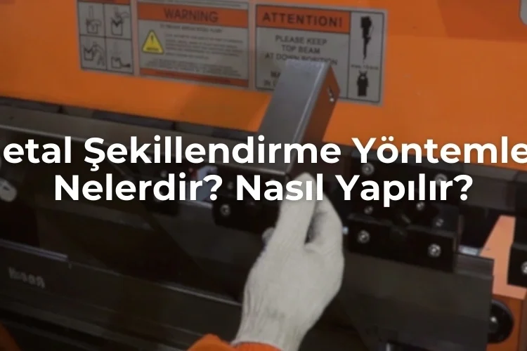 Metal Şekillendirme Yöntemleri Nelerdir? Nasıl Yapılır?