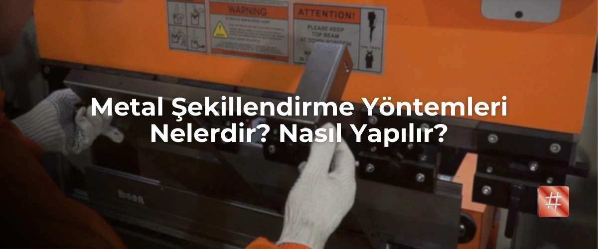 Metal Şekillendirme Yöntemleri Nelerdir? Nasıl Yapılır?