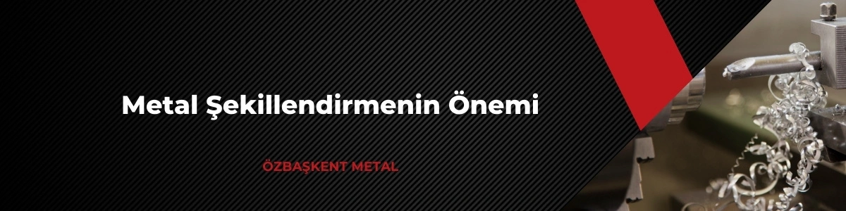 Metal Şekillendirmenin Önemi