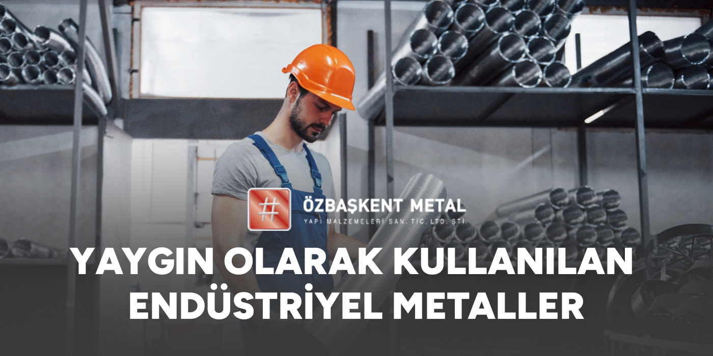 Yaygın Olarak Kullanılan Endüstriyel Metaller