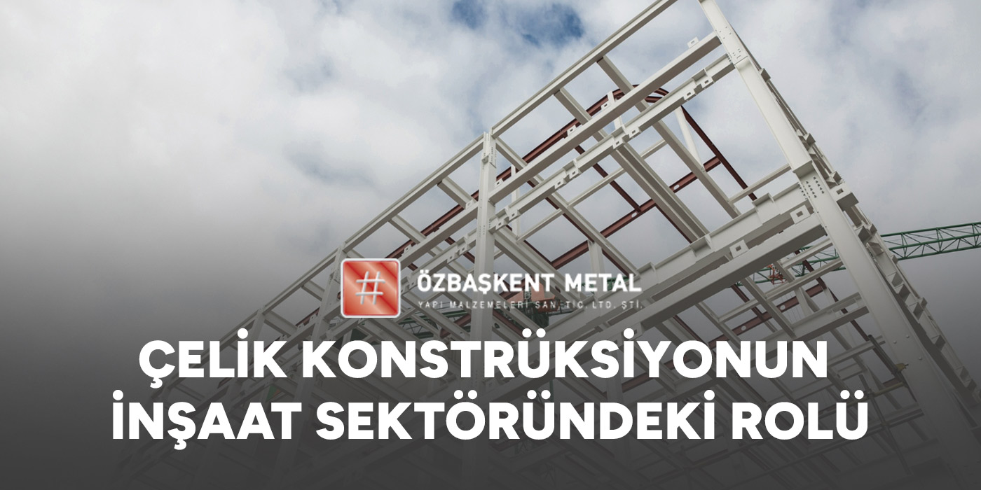 Çelik Konstrüksiyonun İnşaat Sektöründeki Rolü