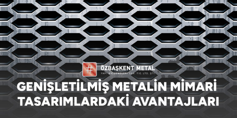 Genişletilmiş Metalin Mimari Tasarımlardaki Avantajları