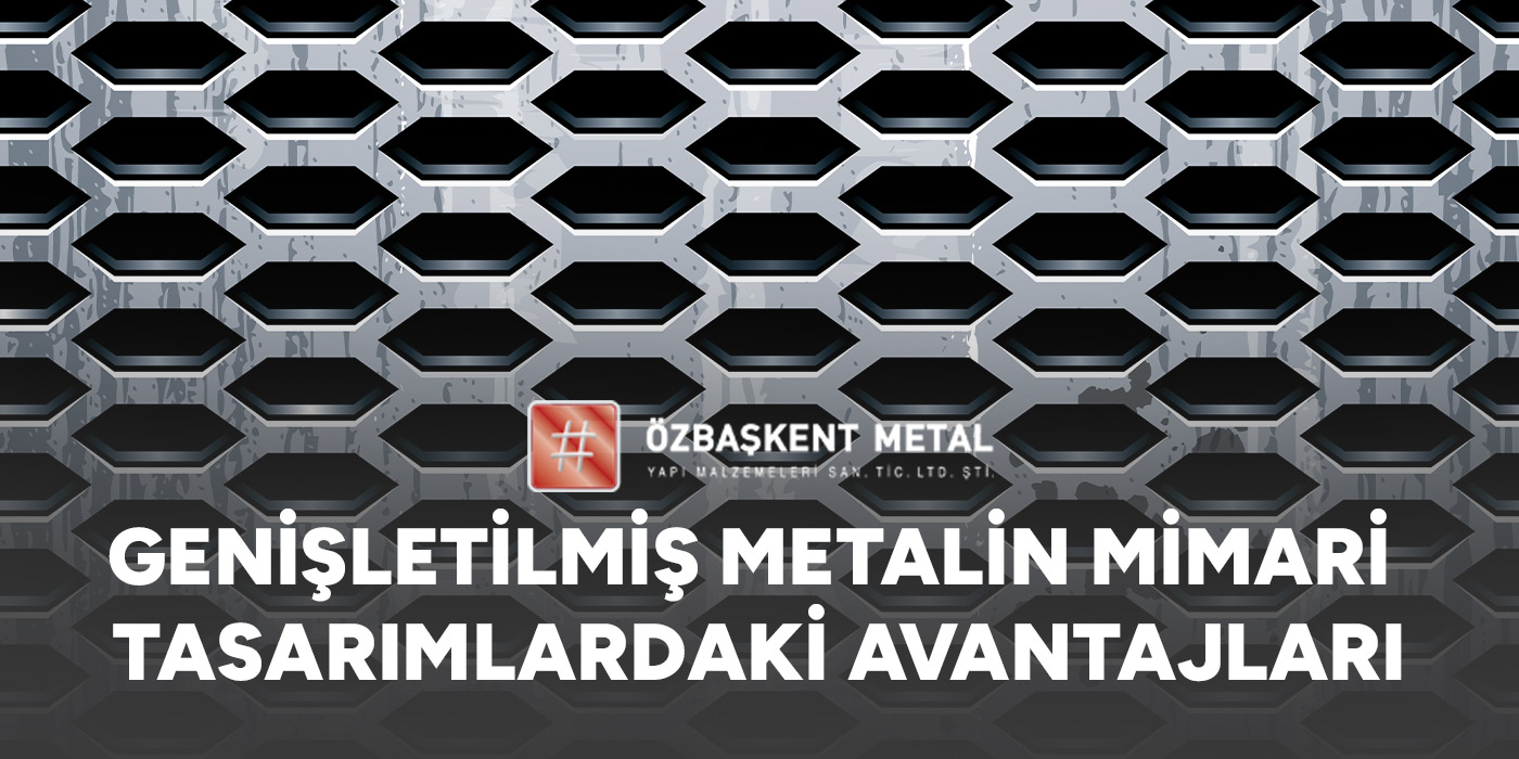 Genişletilmiş Metalin Mimari Tasarımlardaki Avantajları